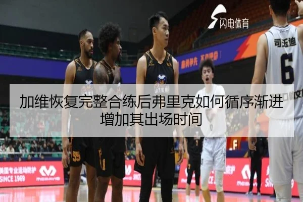 加维恢复完整合练后弗里克如何循序渐进增加其出场时间